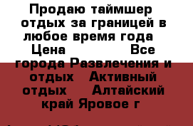 Продаю таймшер, отдых за границей в любое время года › Цена ­ 490 000 - Все города Развлечения и отдых » Активный отдых   . Алтайский край,Яровое г.